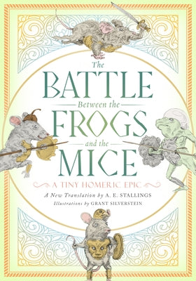 The Battle Between the Frogs and the Mice: A Tiny Homeric Epic by Stallings, A. E.