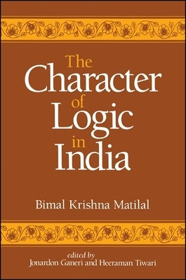 The Character of Logic in India by Matilal, Bimal Krishna
