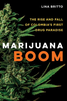 Marijuana Boom: The Rise and Fall of Colombia's First Drug Paradise by Britto, Lina