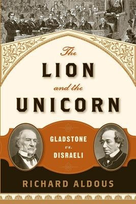 The Lion and the Unicorn: Gladstone vs. Disraeli by Aldous, Richard