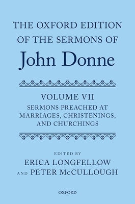 The Oxford Edition of the Sermons of John Donne, Volume VII: Sermons Preached at Marriages, Christenings, and Churchings by McCullough, Peter