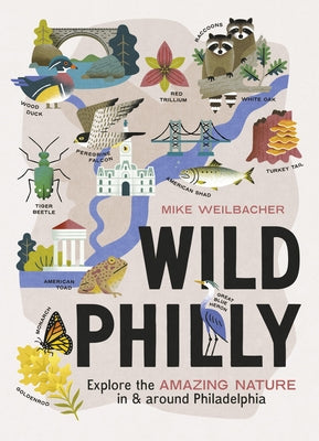 Wild Philly: Explore the Amazing Nature in and Around Philadelphia by Weilbacher, Mike