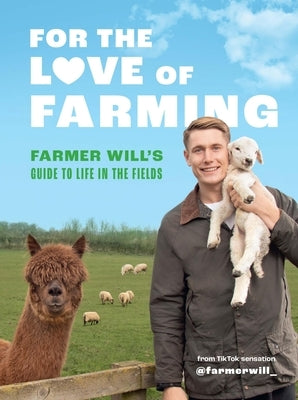 For the Love of Farming: Farmer Will's Guide to Life in the Fields by Will, Farmer