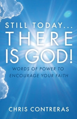 Still Today...There Is God!: Words of Power to Encourage Your Faith by Contreras, Chris