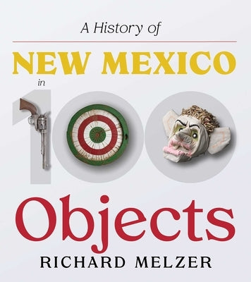 A History of New Mexico in 100 Objects by Melzer, Richard