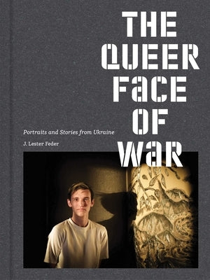 The Queer Face of War: Portraits and Stories from Ukraine by Feder, J. Lester
