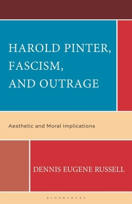 Harold Pinter, Fascism, and Outrage: Aesthetic and Moral Implications by Russell, Dennis Eugene