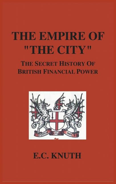 The Empire of "The City": The Secret History of British Financial Power by Knuth, E. C.