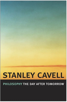 Philosophy the Day After Tomorrow by Cavell, Stanley