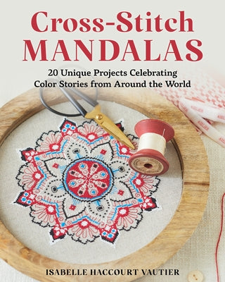 Cross-Stitch Mandalas: 20 Unique Projects Celebrating Color Stories from Around the World by Haccourt Vautier, Isabelle