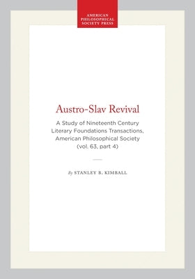 Austro-Slav Revival: A Study of Nineteenth Century Literary Foundations Transactions, American Philosophical Society (Vol. 63, Part 4) by Kimball, Stanley B.