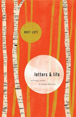 Letters and Life: On Being a Writer, On Being a Christian by Lott, Bret