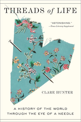 Threads of Life: A History of the World Through the Eye of a Needle by Hunter, Clare