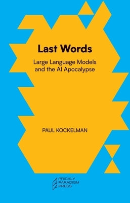 Last Words: Large Language Models and the AI Apocalypse by Kockelman, Paul