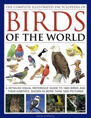 The Complete Illustrated Encyclopedia of Birds of the World: A Detailed Visual Reference Guide to 1600 Birds and Their Habitats, Shown in More Than 18 by Alderton, David