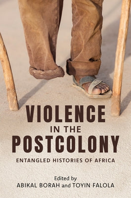 Violence in the Postcolony: Entangled Histories of Africa by Borah, Abikal