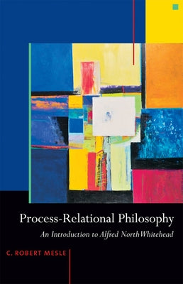 Process-Relational Philosophy: An Introduction to Alfred North Whitehead by Mesle, C. Robert