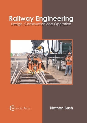 Railway Engineering: Design, Construction and Operation by Bush, Nathan