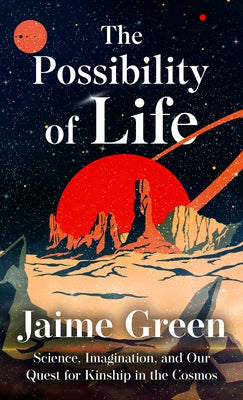 The Possibility of Life: Science, Imagination, and Our Quest for Kinship in the Cosmos by Green, Jaime