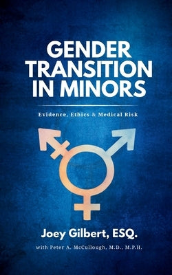 Gender Transition in Minors: Evidence, Ethics & Medical Risk by Gilbert, Joey