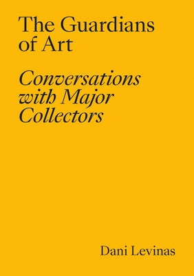 The Guardians of Art: Conversations with Major Collectors by Levinas, Dani