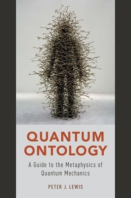 Quantum Ontology: A Guide to the Metaphysics of Quantum Mechanics by Lewis, Peter J.