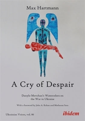 A Cry of Despair: Danylo Movchan's Watercolors on the War in Ukraine by Hartmann, Max