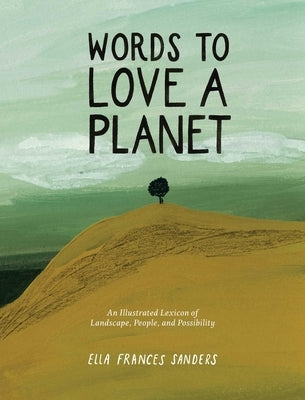 Words to Love a Planet: An Illustrated Lexicon of Landscape, People, and Possibility by Sanders, Ella Frances
