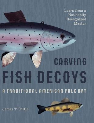 Carving Fish Decoys by Cottle, James T.