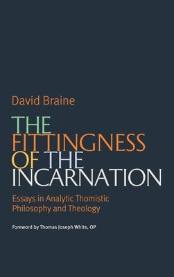 The Fittingness of the Incarnation: Essays in Analytic Thomistic Philosophy and Theology by Briane, David