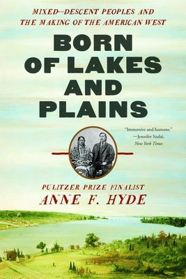 Born of Lakes and Plains: Mixed-Descent Peoples and the Making of the American West by Hyde, Anne F.