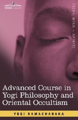 Advanced Course in Yogi Philosophy and Oriental Occultism by Ramacharaka, Yogi