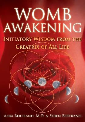 Womb Awakening: Initiatory Wisdom from the Creatrix of All Life by Bertrand, Azra