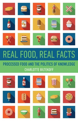 Real Food, Real Facts: Processed Food and the Politics of Knowledge by Biltekoff, Charlotte