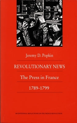 Revolutionary News: The Press in France, 1789-1799 by Popkin, Jeremy