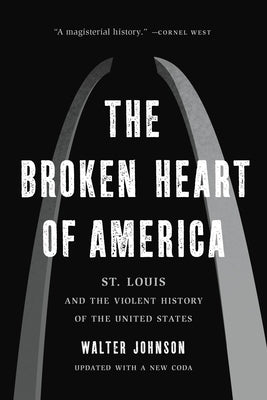 The Broken Heart of America: St. Louis and the Violent History of the United States by Johnson, Walter