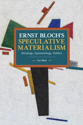 Ernst Bloch's Speculative Materialism: Ontology, Epistemology, Politics by Moir, Cat