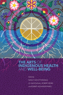 The Arts of Indigenous Health and Well-Being by Van Styvendale, Nancy