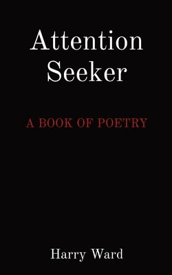 Attention Seeker: A Book of Poetry by Ward, Harry