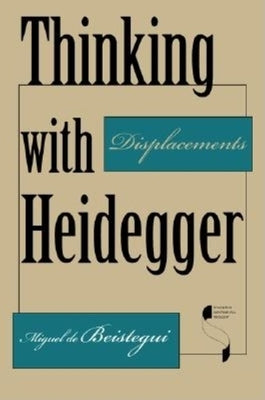 Thinking with Heidegger: Displacements by Beistegui, Miguel De