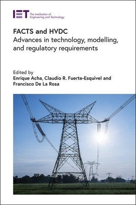 Facts and Hvdc: Advances in Technology, Modelling, and Regulatory Requirements by Acha, Enrique