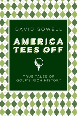 America Tees Off: True Tales of Golf's Rich History by Sowell, David