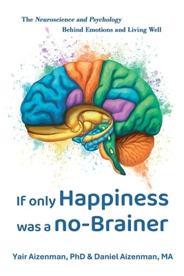 If Only Happiness Was a No-Brainer: The Neuroscience and Psychology Behind Emotions and Living Well by Aizenman, Yair