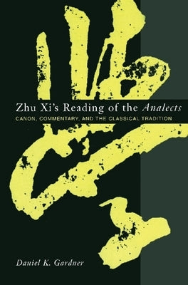Zhu XI's Reading of the Analects: Canon, Commentary, and the Classical Tradition by Gardner, Daniel