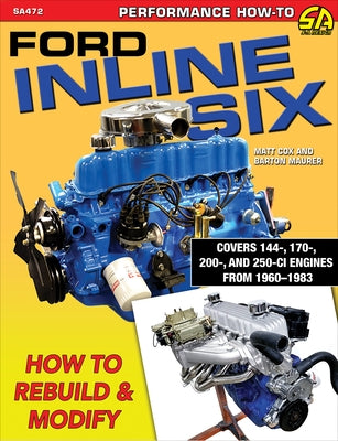 Ford Inline Six: How to Rebuild & Modify by Cox, Matt