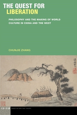 The Quest for Liberation: Philosophy and the Making of World Culture in China and the West by Zhang, Chunjie