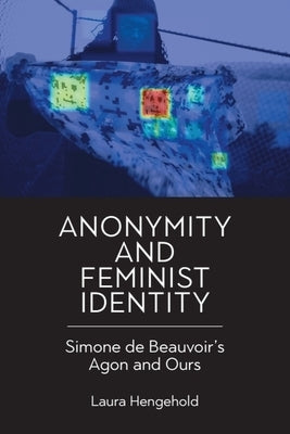 Anonymity and Feminist Identity: Simone de Beauvoir's Agon and Ours by Hengehold, Laura