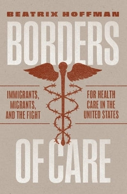 Borders of Care: Immigrants, Migrants, and the Fight for Health Care in the United States by Hoffman, Beatrix