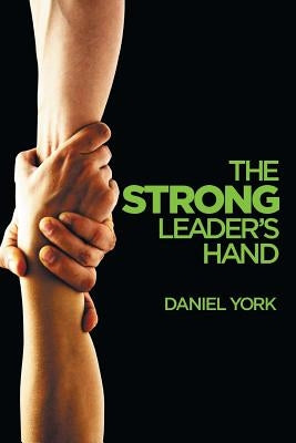 The Strong Leader's Hand: 6 Essential Elements Every Leader Must Master by York, Daniel