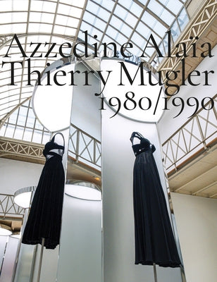 Azzedine Alaïa, Thierry Mugler: Two Decades of Artistic Affinities by Alaia, Azzedine